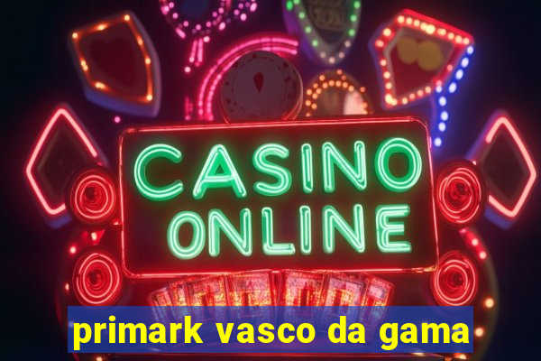 primark vasco da gama